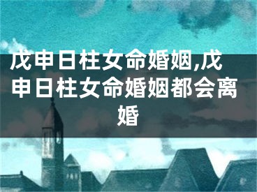 戊申日柱女命婚姻,戊申日柱女命婚姻都会离婚