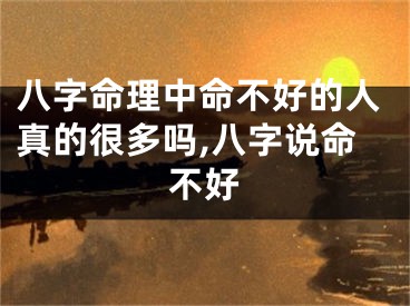 八字命理中命不好的人真的很多吗,八字说命不好
