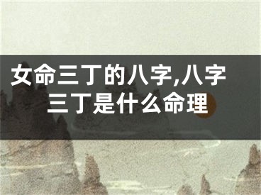 女命三丁的八字,八字三丁是什么命理