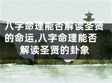 八字命理能否解读圣贤的命运,八字命理能否解读圣贤的卦象