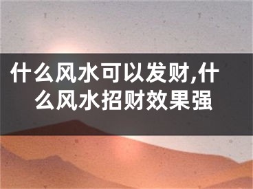 什么风水可以发财,什么风水招财效果强