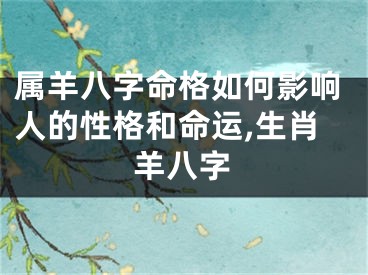 属羊八字命格如何影响人的性格和命运,生肖羊八字