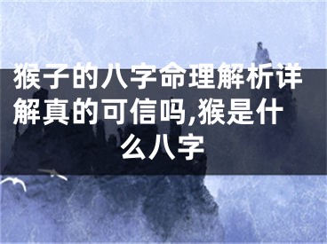 猴子的八字命理解析详解真的可信吗,猴是什么八字