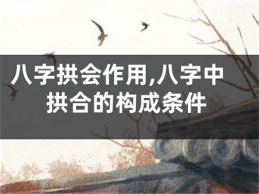 八字拱会作用,八字中拱合的构成条件