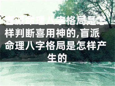 盲派命理八字格局是怎样判断喜用神的,盲派命理八字格局是怎样产生的