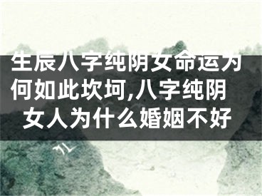 生辰八字纯阴女命运为何如此坎坷,八字纯阴女人为什么婚姻不好