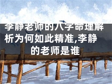 李静老师的八字命理解析为何如此精准,李静的老师是谁