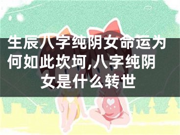 生辰八字纯阴女命运为何如此坎坷,八字纯阴女是什么转世