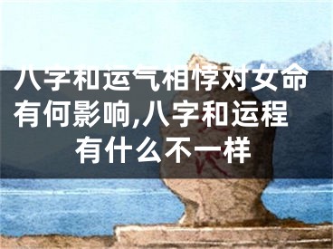 八字和运气相悖对女命有何影响,八字和运程有什么不一样