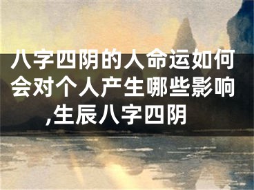 八字四阴的人命运如何会对个人产生哪些影响,生辰八字四阴