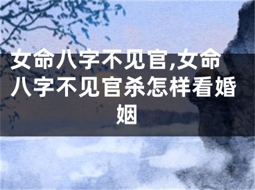女命八字不见官,女命八字不见官杀怎样看婚姻