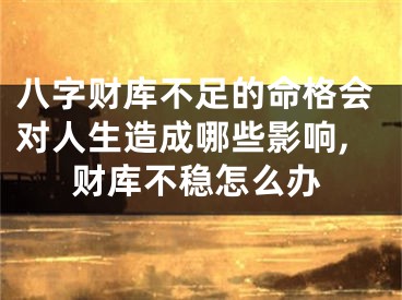 八字财库不足的命格会对人生造成哪些影响,财库不稳怎么办