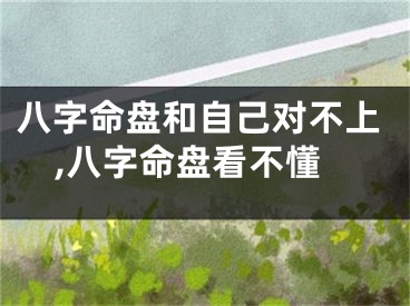 八字命盘和自己对不上,八字命盘看不懂
