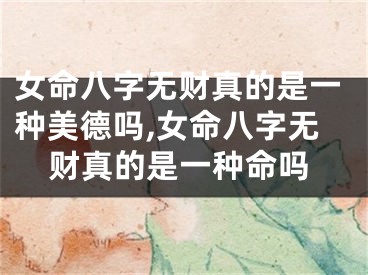 女命八字无财真的是一种美德吗,女命八字无财真的是一种命吗