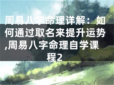 周易八字命理详解：如何通过取名来提升运势,周易八字命理自学课程2