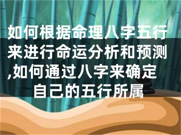 如何根据命理八字五行来进行命运分析和预测,如何通过八字来确定自己的五行所属