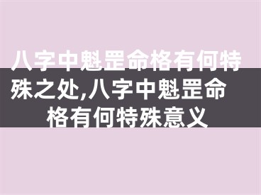 八字中魁罡命格有何特殊之处,八字中魁罡命格有何特殊意义