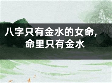 八字只有金水的女命,命里只有金水