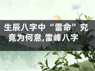 生辰八字中“雷命”究竟为何意,雷峰八字