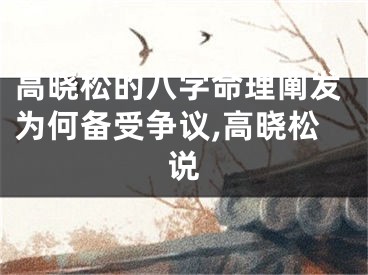 高晓松的八字命理阐发为何备受争议,高晓松说