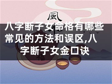 八字断子女命格有哪些常见的方法和误区,八字断子女金口诀