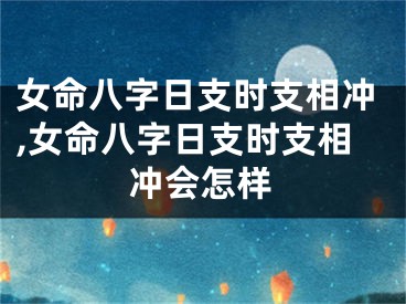 女命八字日支时支相冲,女命八字日支时支相冲会怎样