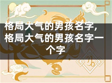 格局大气的男孩名字,格局大气的男孩名字一个字