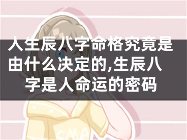 人生辰八字命格究竟是由什么决定的,生辰八字是人命运的密码