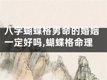 八字蝴蝶格男命的婚姻一定好吗,蝴蝶格命理