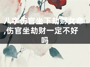 八字伤官坐下劫财女命,伤官坐劫财一定不好吗