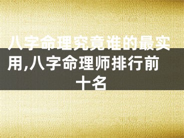 八字命理究竟谁的最实用,八字命理师排行前十名