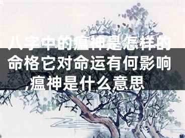 八字中的瘟神是怎样的命格它对命运有何影响,瘟神是什么意思