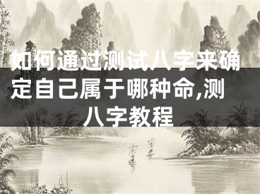如何通过测试八字来确定自己属于哪种命,测八字教程