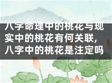 八字命理中的桃花与现实中的桃花有何关联,八字中的桃花是注定吗