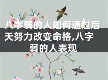 八字弱的人如何通过后天努力改变命格,八字弱的人表现