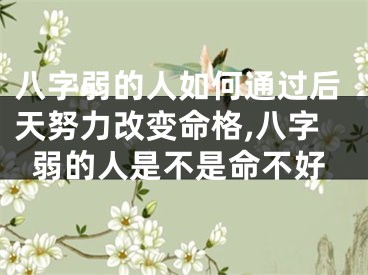 八字弱的人如何通过后天努力改变命格,八字弱的人是不是命不好