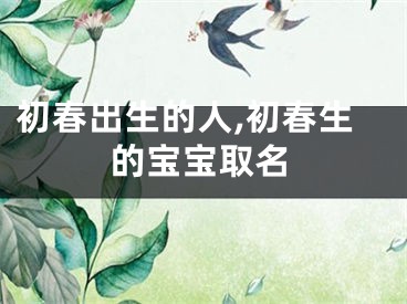 初春出生的人,初春生的宝宝取名