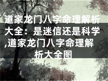 道家龙门八字命理解析大全：是迷信还是科学,道家龙门八字命理解析大全图