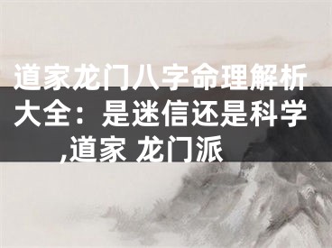 道家龙门八字命理解析大全：是迷信还是科学,道家 龙门派