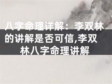 八字命理详解：李双林的讲解是否可信,李双林八字命理讲解