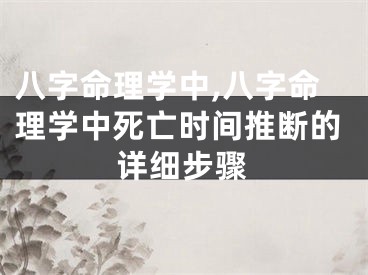 八字命理学中,八字命理学中死亡时间推断的详细步骤