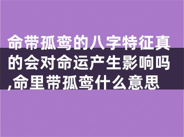命带孤鸾的八字特征真的会对命运产生影响吗,命里带孤鸾什么意思