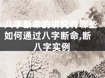 八字断命的讲究有哪些如何通过八字断命,断八字实例