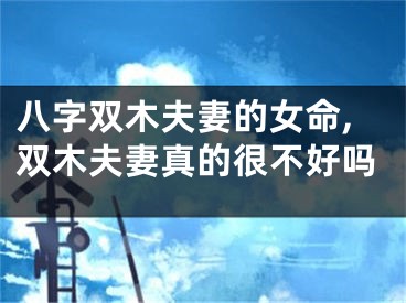 八字双木夫妻的女命,双木夫妻真的很不好吗