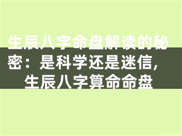 生辰八字命盘解读的秘密：是科学还是迷信,生辰八字算命命盘