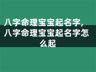 八字命理宝宝起名字,八字命理宝宝起名字怎么起