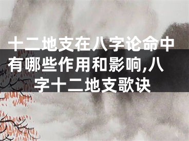 十二地支在八字论命中有哪些作用和影响,八字十二地支歌诀