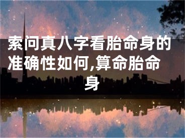 索问真八字看胎命身的准确性如何,算命胎命身