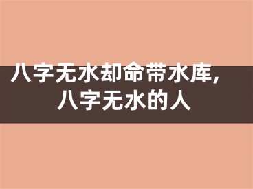 八字无水却命带水库,八字无水的人