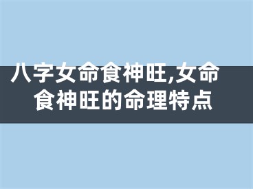 八字女命食神旺,女命食神旺的命理特点